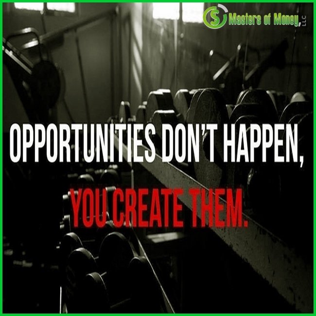 Masters of Money LLC Logo Branded OPPORTUNITIES DON'T HAPPEN, YOU CREATE THEM. Picture Quote